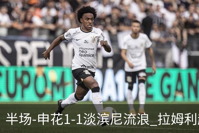 半场-申花1-1淡滨尼流浪 拉姆利越位进球被判有效 徐皓阳贴地斩