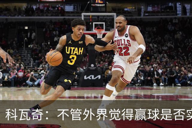 科瓦奇：不管外界觉得赢球是否实至名归，我的判断是配得上胜利