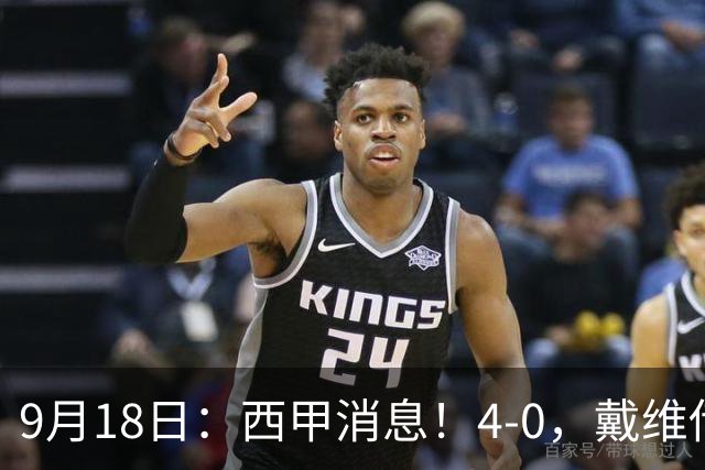 9月18日：西甲消息！4-0，戴维传射，李刚仁建功，马竞大胜奥萨苏纳升至第3